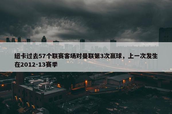 纽卡过去57个联赛客场对曼联第3次赢球，上一次发生在2012-13赛季