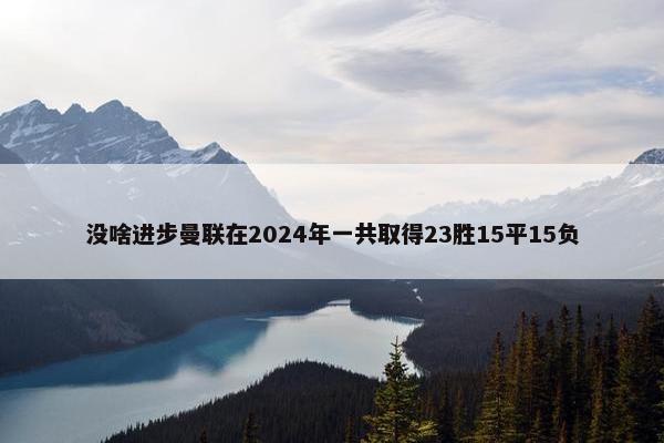 没啥进步曼联在2024年一共取得23胜15平15负