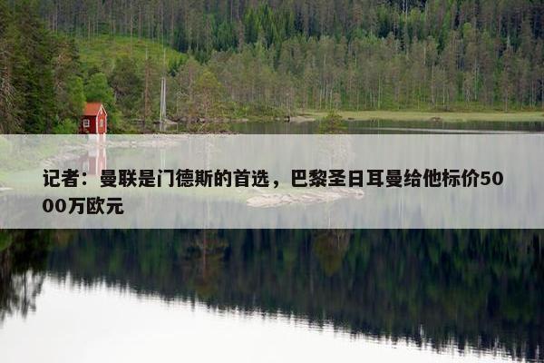 记者：曼联是门德斯的首选，巴黎圣日耳曼给他标价5000万欧元