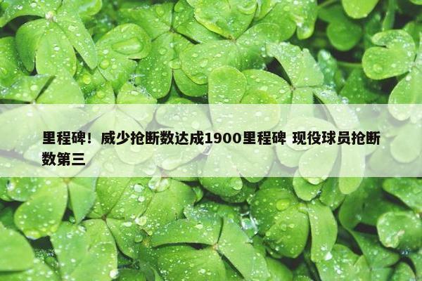 里程碑！威少抢断数达成1900里程碑 现役球员抢断数第三