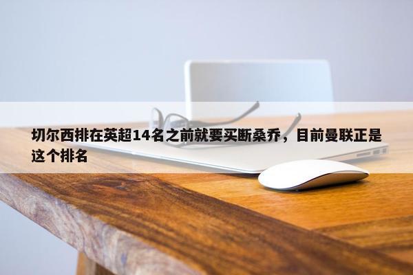 切尔西排在英超14名之前就要买断桑乔，目前曼联正是这个排名