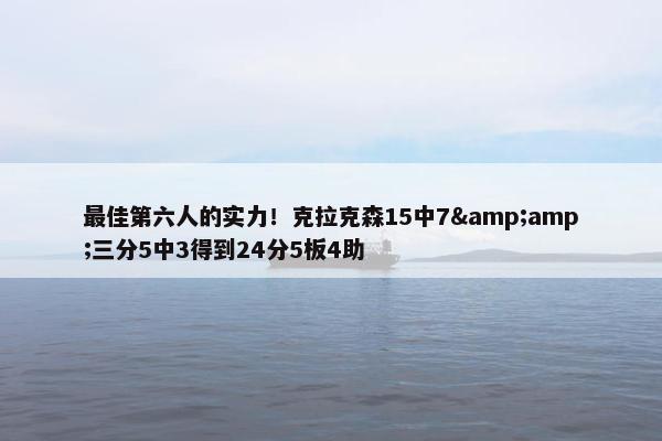 最佳第六人的实力！克拉克森15中7&amp;三分5中3得到24分5板4助