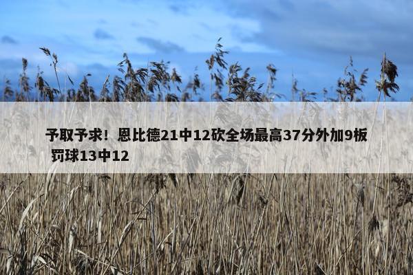 予取予求！恩比德21中12砍全场最高37分外加9板 罚球13中12