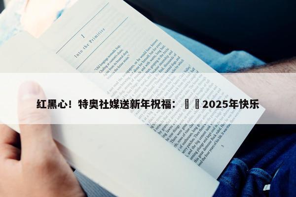 红黑心！特奥社媒送新年祝福：❤️2025年快乐