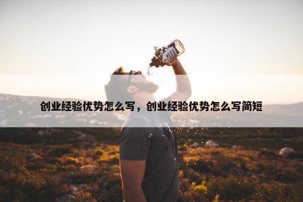 创业经验优势怎么写，创业经验优势怎么写简短