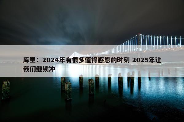 库里：2024年有很多值得感恩的时刻 2025年让我们继续冲