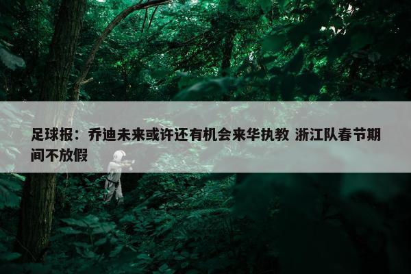 足球报：乔迪未来或许还有机会来华执教 浙江队春节期间不放假