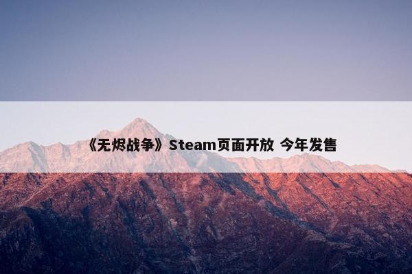 《无烬战争》Steam页面开放 今年发售