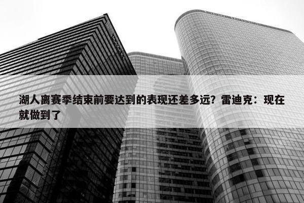 湖人离赛季结束前要达到的表现还差多远？雷迪克：现在就做到了