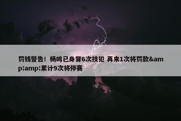 罚钱警告！杨鸣已身背6次技犯 再来1次将罚款&amp;累计9次将停赛