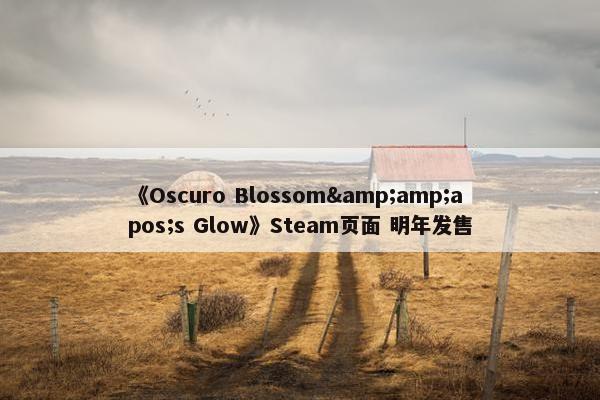 《Oscuro Blossom&amp;apos;s Glow》Steam页面 明年发售