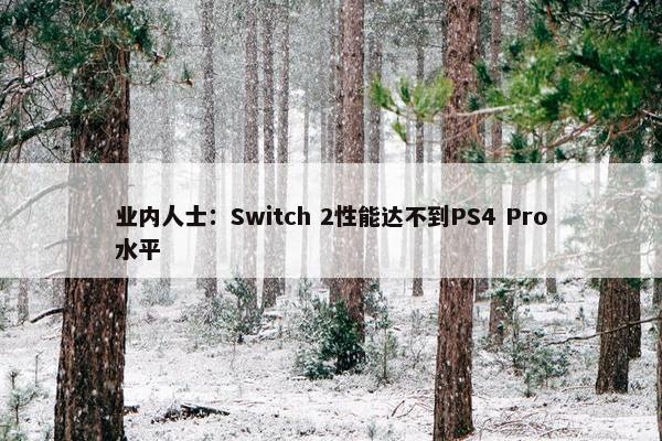 业内人士：Switch 2性能达不到PS4 Pro水平