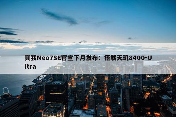 真我Neo7SE官宣下月发布：搭载天玑8400-Ultra