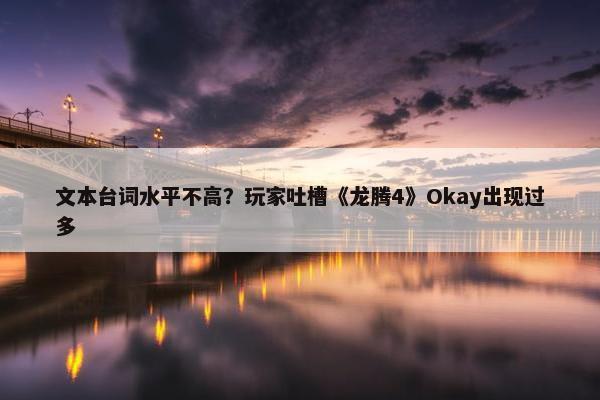 文本台词水平不高？玩家吐槽《龙腾4》Okay出现过多