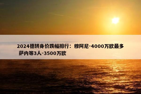 2024德转身价跌幅排行：穆阿尼-4000万欧最多 萨内等3人-3500万欧