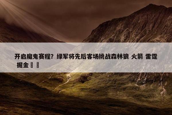 开启魔鬼赛程？绿军将先后客场挑战森林狼 火箭 雷霆 掘金☘️