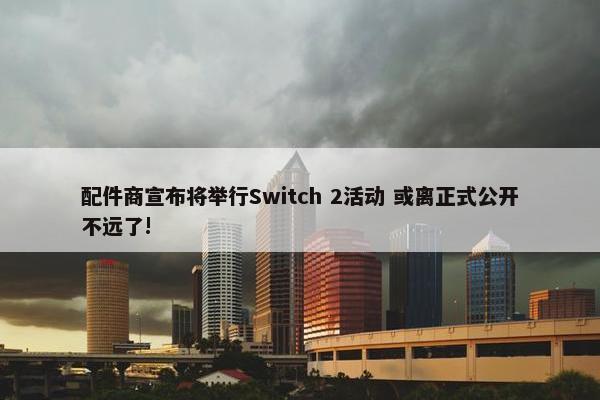 配件商宣布将举行Switch 2活动 或离正式公开不远了!