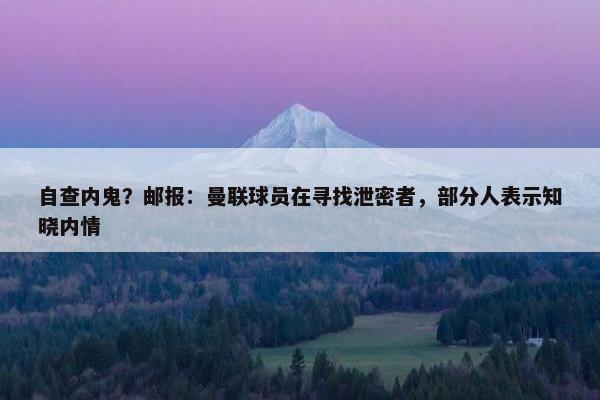 自查内鬼？邮报：曼联球员在寻找泄密者，部分人表示知晓内情