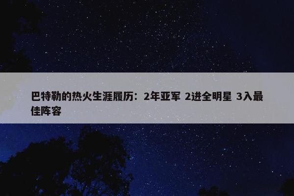 巴特勒的热火生涯履历：2年亚军 2进全明星 3入最佳阵容