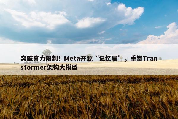 突破算力限制！Meta开源“记忆层”，重塑Transformer架构大模型