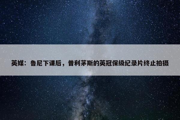 英媒：鲁尼下课后，普利茅斯的英冠保级纪录片终止拍摄