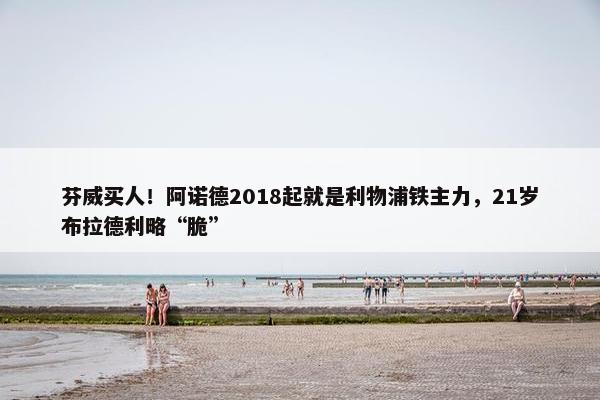 芬威买人！阿诺德2018起就是利物浦铁主力，21岁布拉德利略“脆”