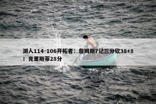 湖人114-106开拓者：詹姆斯7记三分砍38+8！克里斯蒂28分