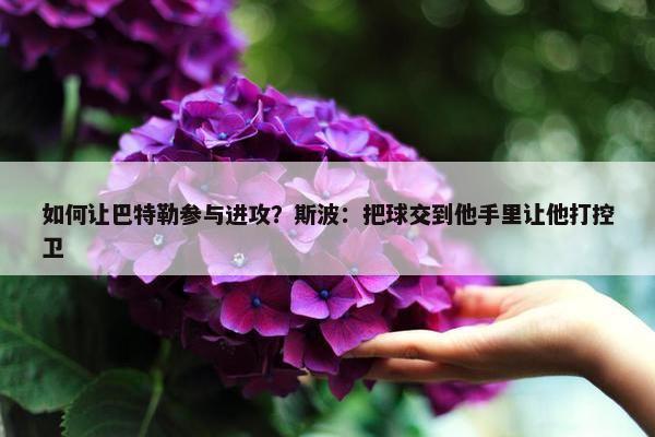 如何让巴特勒参与进攻？斯波：把球交到他手里让他打控卫