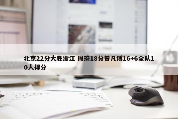 北京22分大胜浙江 周琦18分曾凡博16+6全队10人得分