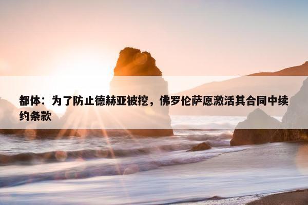 都体：为了防止德赫亚被挖，佛罗伦萨愿激活其合同中续约条款