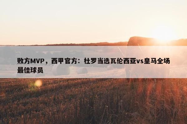 败方MVP，西甲官方：杜罗当选瓦伦西亚vs皇马全场最佳球员