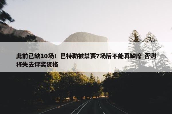 此前已缺10场！巴特勒被禁赛7场后不能再缺席 否则将失去评奖资格