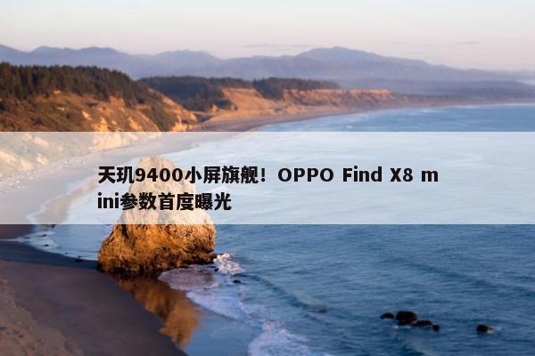 天玑9400小屏旗舰！OPPO Find X8 mini参数首度曝光