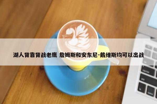 湖人背靠背战老鹰 詹姆斯和安东尼-戴维斯均可以出战