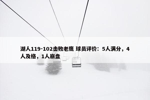 湖人119-102击败老鹰 球员评价：5人满分，4人及格，1人崩盘