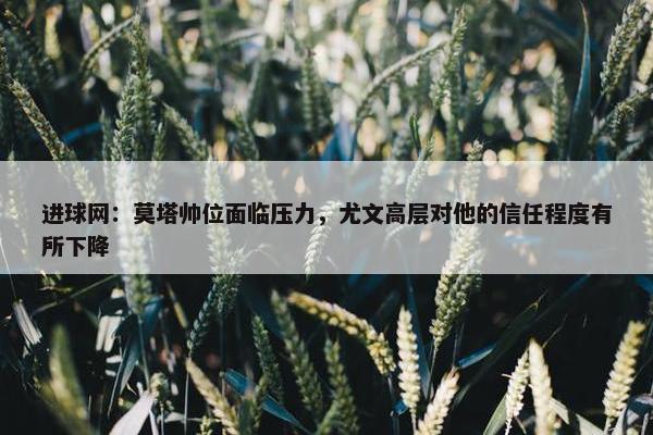 进球网：莫塔帅位面临压力，尤文高层对他的信任程度有所下降