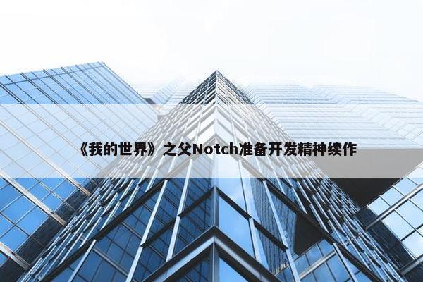 《我的世界》之父Notch准备开发精神续作