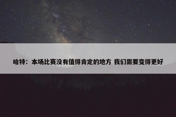 哈特：本场比赛没有值得肯定的地方 我们需要变得更好