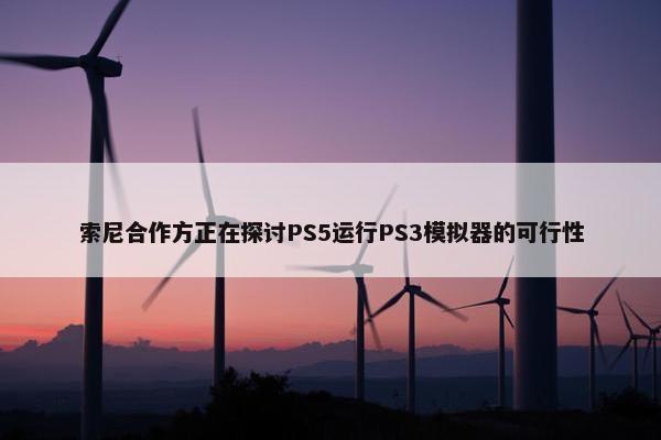 索尼合作方正在探讨PS5运行PS3模拟器的可行性