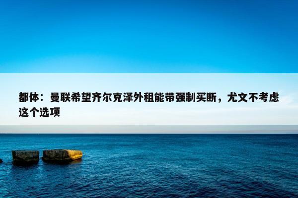 都体：曼联希望齐尔克泽外租能带强制买断，尤文不考虑这个选项