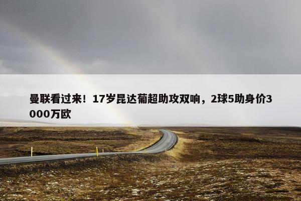 曼联看过来！17岁昆达葡超助攻双响，2球5助身价3000万欧