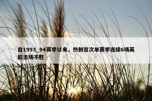 自1993_94赛季以来，热刺首次单赛季连续6场英超主场不胜