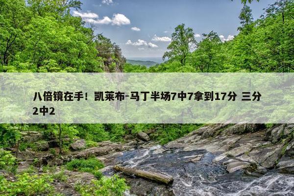 八倍镜在手！凯莱布-马丁半场7中7拿到17分 三分2中2