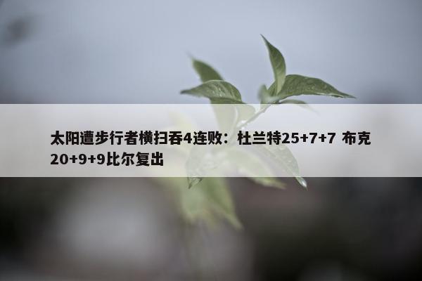 太阳遭步行者横扫吞4连败：杜兰特25+7+7 布克20+9+9比尔复出