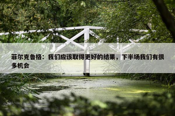 菲尔克鲁格：我们应该取得更好的结果，下半场我们有很多机会