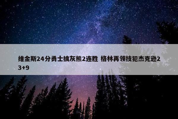 维金斯24分勇士擒灰熊2连胜 格林再领技犯杰克逊23+9