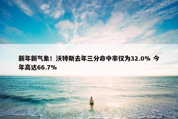 新年新气象！沃特斯去年三分命中率仅为32.0% 今年高达66.7%