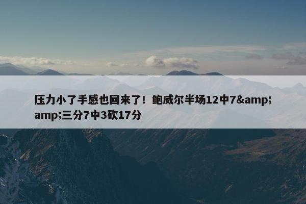 压力小了手感也回来了！鲍威尔半场12中7&amp;三分7中3砍17分