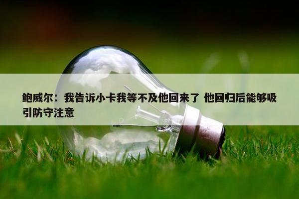 鲍威尔：我告诉小卡我等不及他回来了 他回归后能够吸引防守注意