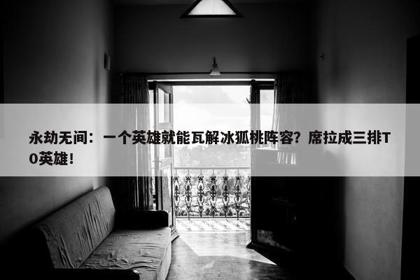 永劫无间：一个英雄就能瓦解冰狐桃阵容？席拉成三排T0英雄！